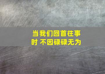 当我们回首往事时 不因碌碌无为